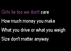 Girls lie too we don't care

How much money you make

What you drive or what you weigh

Size don't matter anyway