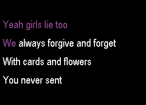 Yeah girls lie too

We always forgive and forget

With cards and flowers

You never sent