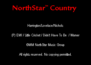 NorthStar' Country

HamngtonflnvelacelNichols
(P) EMI I lde 01ckctandn1Have To Be ll'hmer
emu NorthStar Music Group

All rights reserved No copying permithed