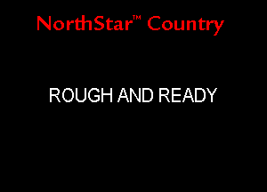NorthStar' Country

ROUGH AND READY