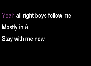 Yeah all right boys follow me

Mostly in A

Stay with me now