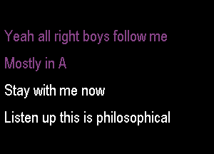 Yeah all right boys follow me
Mostly in A

Stay with me now

Listen up this is philosophical