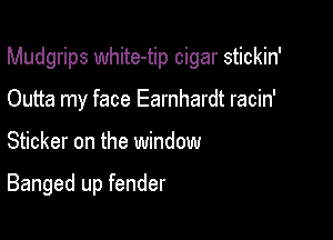 Mudgrips white-tip cigar stickin'

Outta my face Earnhardt racin'
Sticker on the window

Banged up fender