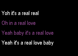 Yoh it's a real real

Oh in a real love

Yeah baby ifs a real love

Yeah it's a real love baby