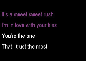 lfs a sweet sweet rush

I'm in love with your kiss

You're the one

That I trust the most