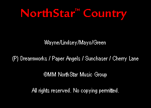 NorthStar' Country

WayncfbndseylfuiayofGreen
(P) DremmMzs I Pepe! Angels I Simhaserl Cherry lane
emu NorthStar Music Group

All rights reserved No copying permithed