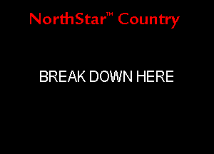 NorthStar' Country

BREAK DOWN HERE