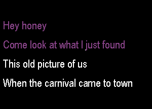 Hey honey

Come look at what I just found

This old picture of us

When the carnival came to town