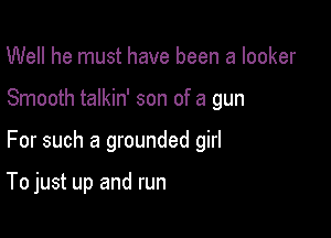 Well he must have been a locker

Smooth talkin' son of a gun

For such a grounded girl

To just up and run