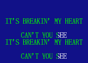IT S BREAKIN MY HEART

CAN T YOU SEE
IT S BREAKIN MY HEART

CAN T YOU SEE