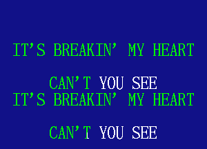 IT S BREAKIN MY HEART

CAN T YOU SEE
IT S BREAKIN MY HEART

CAN T YOU SEE