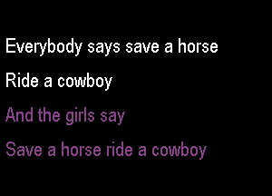 Everybody says save a horse
Ride a cowboy

And the girls say

Save a horse ride a cowboy