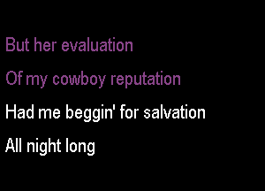 But her evaluation

Of my cowboy reputation

Had me beggin' for salvation

All night long