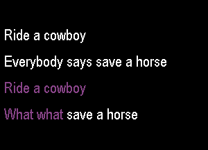 Ride a cowboy

Everybody says save a horse

Ride a cowboy

What what save a horse