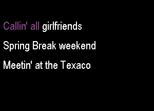 Callin' all girlfriends

Spring Break weekend

Meetin' at the Texaco