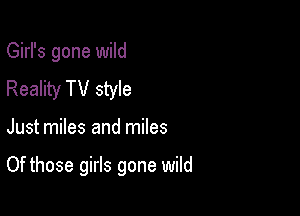 Girl's gone wild
Reality TV style

Just miles and miles

Of those girls gone wild