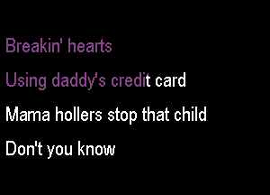 Breakin' heads
Using daddy's credit card
Mama hollers stop that child

Don't you know