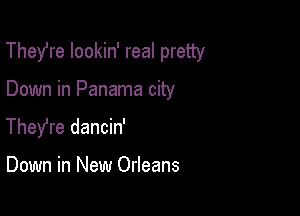 Thefre lookin' real pretty

Down in Panama city
TheYre dancin'

Down in New Orleans