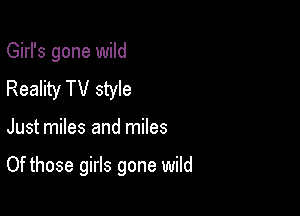 Girl's gone wild
Reality TV style

Just miles and miles

Of those girls gone wild