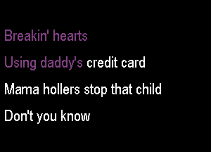 Breakin' heads
Using daddy's credit card
Mama hollers stop that child

Don't you know