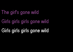 The girl's gone wild

Girls girls girls gone wild

Girls girls girls gone wild