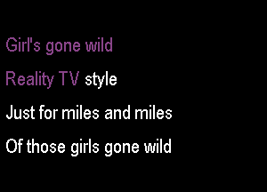 Girl's gone wild
Reality TV style

Just for miles and miles

Of those girls gone wild