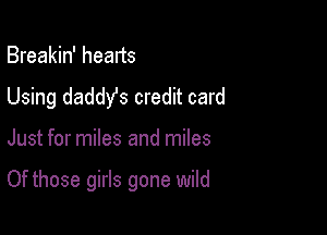 Breakin' heads
Using daddy's credit card

Just for miles and miles

Of those girls gone wild