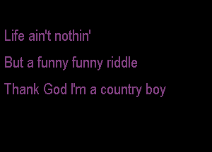 Life ain't nothin'

But a funny funny riddle

Thank God I'm a country boy