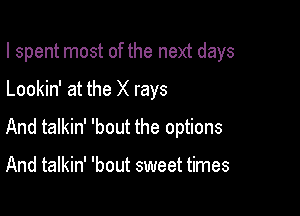 I spent most of the next days

Lookin' at the X rays

And talkin' 'bout the options

And talkin' 'bout sweet times