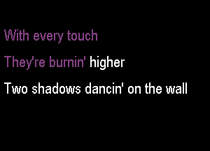 With every touch
They're burnin' higher

Two shadows dancin' on the wall