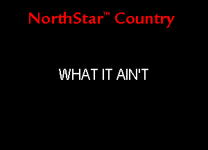 NorthStar' Country

WHAT IT AIN'T
