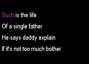 Such is the life
Of a single father

He says daddy explain

If it's not too much bother