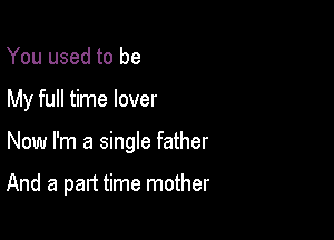 You used to be

My full time lover

Now I'm a single father

And a part time mother