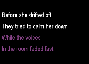 Before she drifted off

They tried to calm her down

While the voices

In the room faded fast