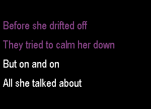 Before she drifted off

They tried to calm her down

But on and on
All she talked about