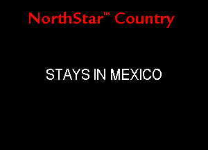 NorthStar' Country

STAYS IN MEXICO