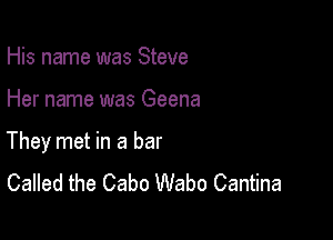 His name was Steve

Her name was Geena

They met in a bar
Called the Cabo Wabo Cantina