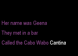 Her name was Geena

They met in a bar
Called the Cabo Wabo Cantina
