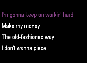 I'm gonna keep on workin' hard

Make my money

The old-fashioned way

I don't wanna piece