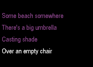 Some beach somewhere

There's a big umbrella

Casting shade

Over an empty chair