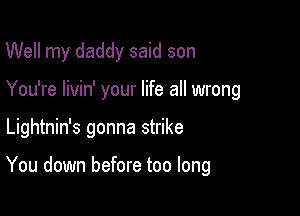 Well my daddy said son
You're livin' your life all wrong

Lightnin's gonna strike

You down before too long