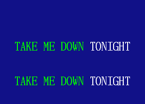 TAKE ME DOWN TONIGHT

TAKE ME DOWN TONIGHT