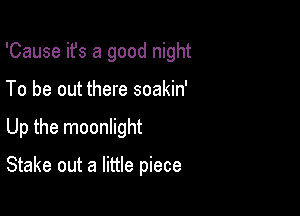 'Cause ifs a good night

To be out there soakin'
Up the moonlight

Stake out a little piece