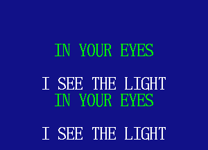 IN YOUR EYES

I SEE THE LIGHT
IN YOUR EYES

I SEE THE LIGHT l