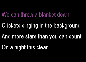 We can throw a blanket down

Crickets singing in the background

And more stars than you can count

On a night this clear