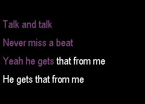 Talk and talk

Never miss a beat

Yeah he gets that from me

He gets that from me