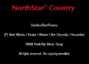 NorthStar' Country

SackleyIBunIFeeney
(P) Ice! Meek I Deston It'llzmer I 8m Chrysalis I Novembex
emu NorthStar Music Group

All rights reserved No copying permithed