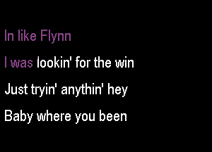 In like Flynn
I was lookin' for the win

Just tryin' anythin' hey

Baby where you been