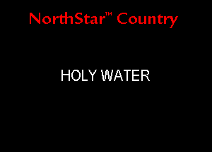 NorthStar' Country

HOLY WATER