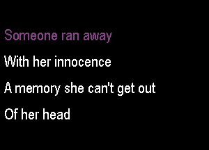 Someone ran away

With her innocence

A memory she can't get out
Of her head